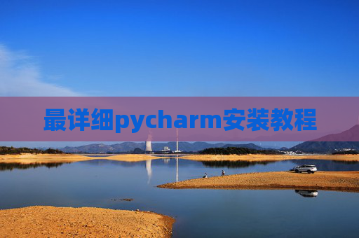 最详细pycharm安装教程 最详细pycharm安装教程